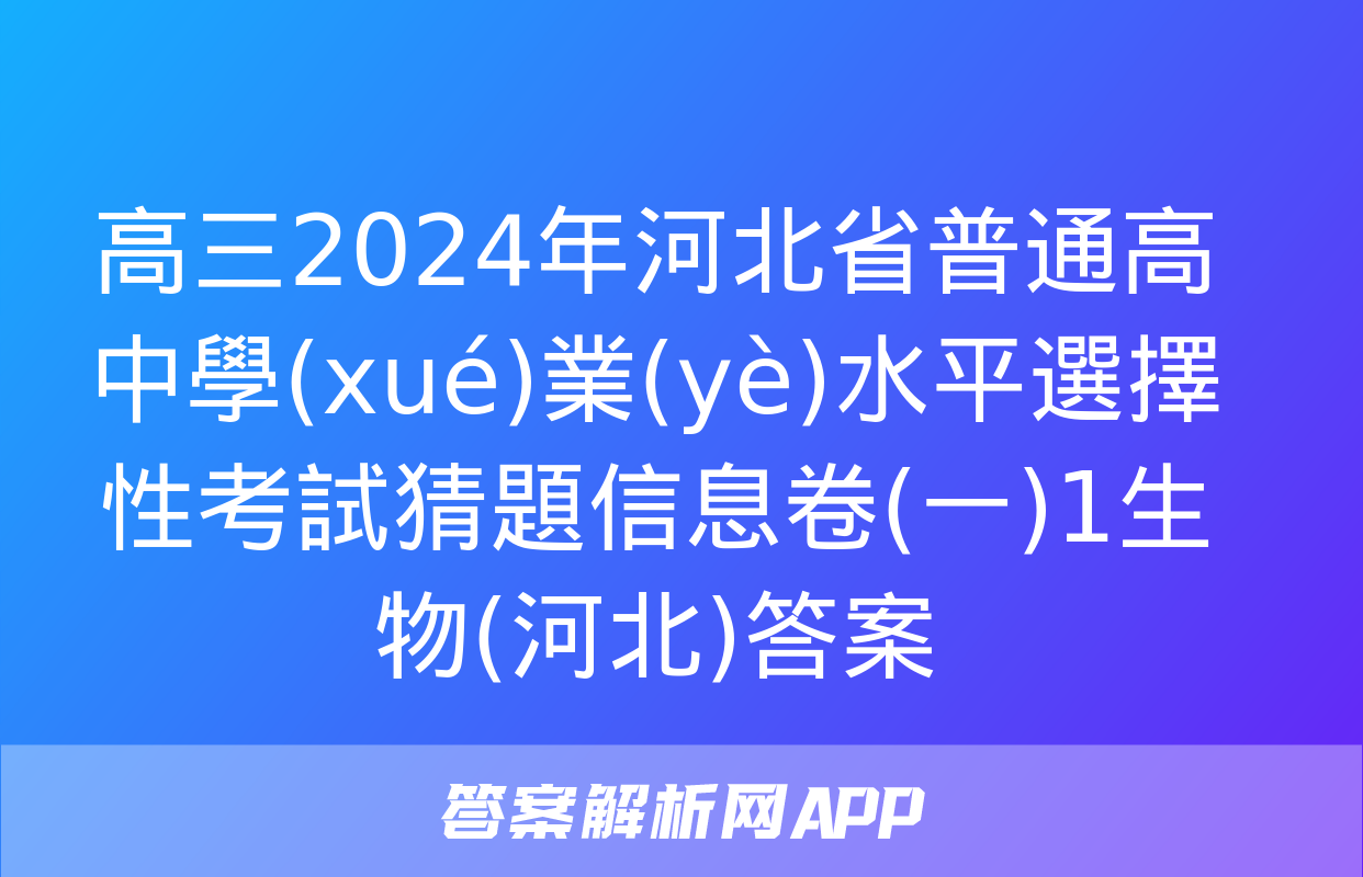 高三2024年河北省普通高中學(xué)業(yè)水平選擇性考試猜題信息卷(一)1生物(河北)答案