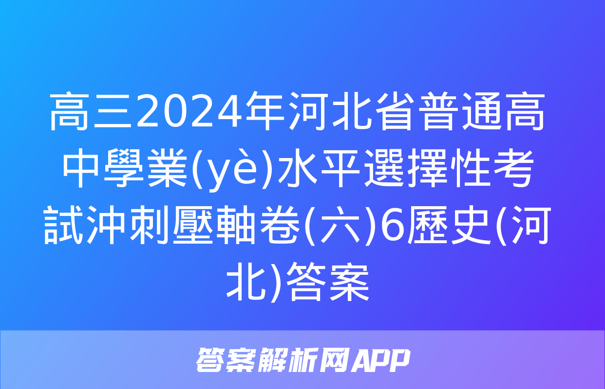 高三2024年河北省普通高中學業(yè)水平選擇性考試沖刺壓軸卷(六)6歷史(河北)答案