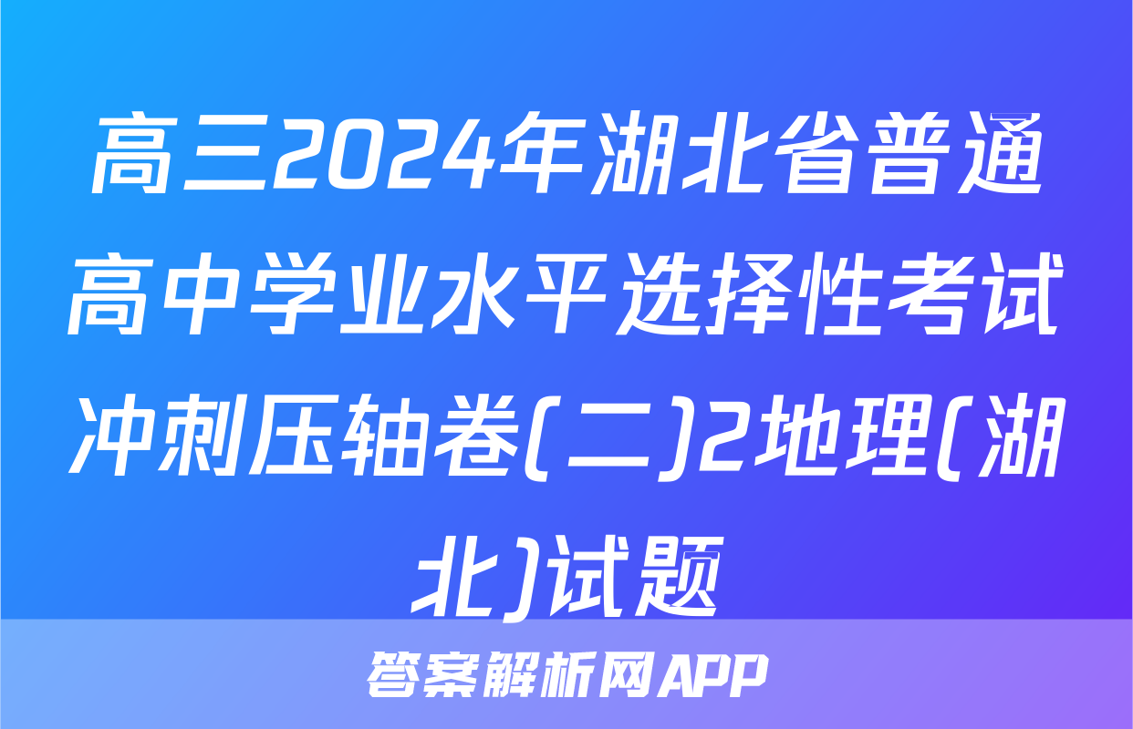 高三2024年湖北省普通高中学业水平选择性考试冲刺压轴卷(二)2地理(湖北)试题