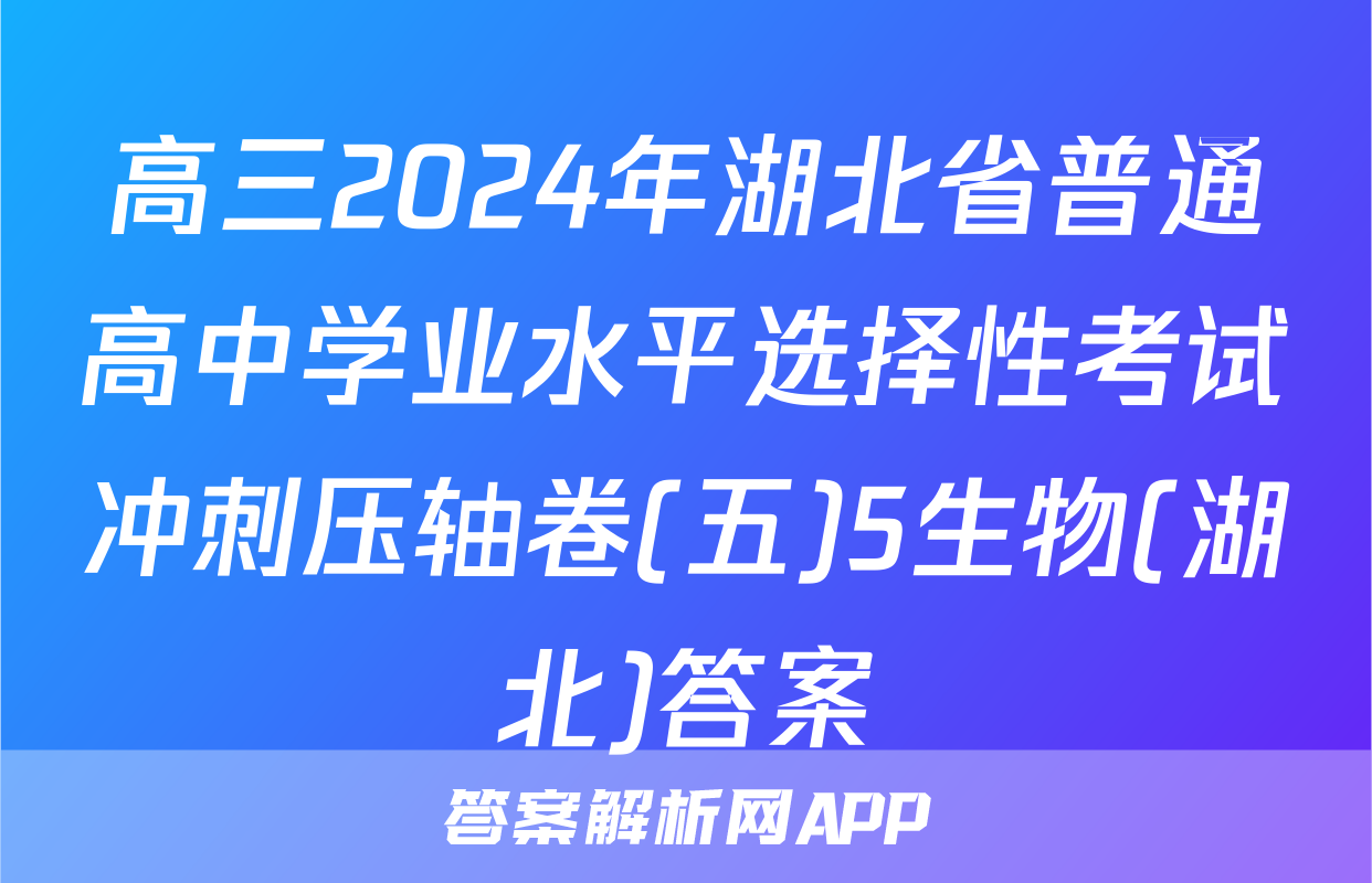 高三2024年湖北省普通高中学业水平选择性考试冲刺压轴卷(五)5生物(湖北)答案