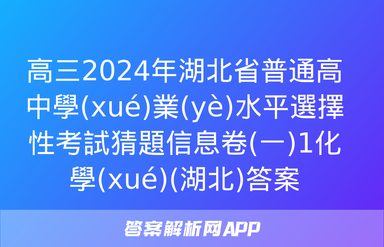 高三2024年湖北省普通高中學(xué)業(yè)水平選擇性考試猜題信息卷(一)1化學(xué)(湖北)答案