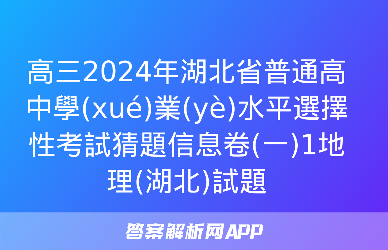 高三2024年湖北省普通高中學(xué)業(yè)水平選擇性考試猜題信息卷(一)1地理(湖北)試題