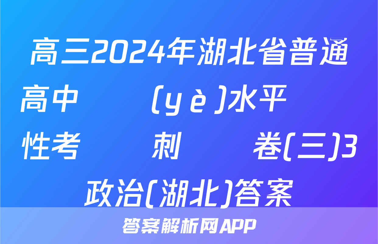 高三2024年湖北省普通高中學業(yè)水平選擇性考試沖刺壓軸卷(三)3政治(湖北)答案
