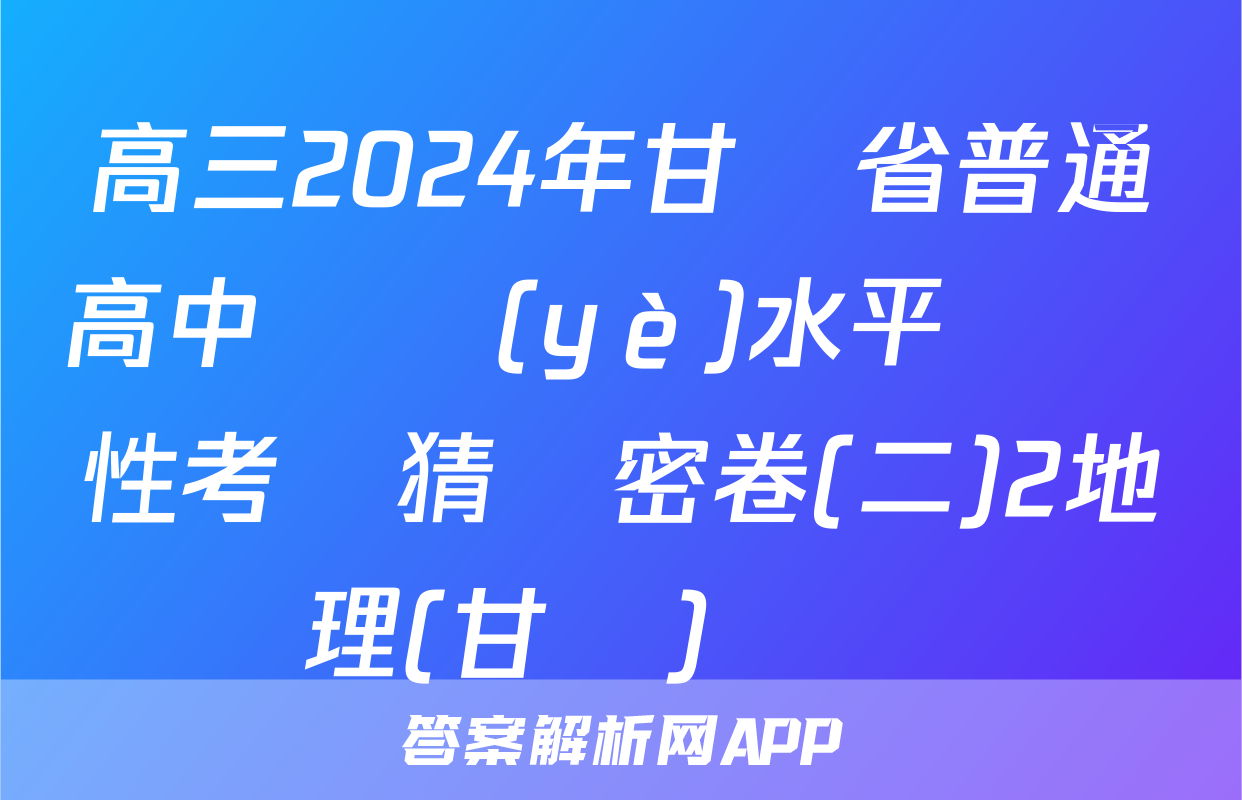 高三2024年甘肅省普通高中學業(yè)水平選擇性考試猜題密卷(二)2地理(甘肅)試題
