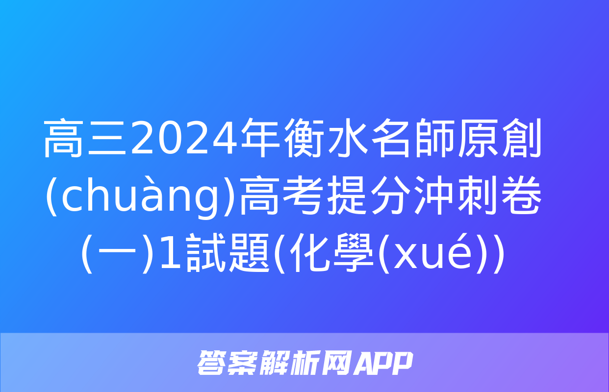 高三2024年衡水名師原創(chuàng)高考提分沖刺卷(一)1試題(化學(xué))