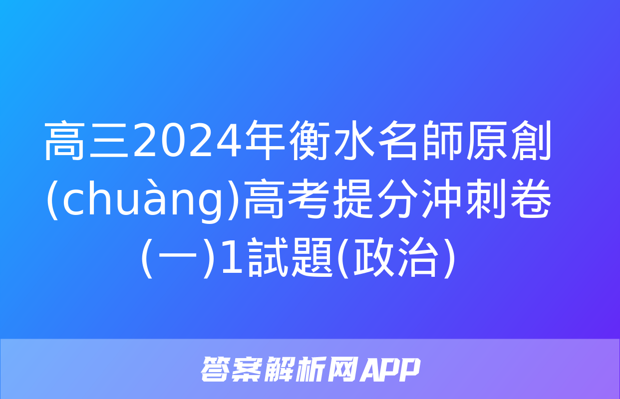 高三2024年衡水名師原創(chuàng)高考提分沖刺卷(一)1試題(政治)