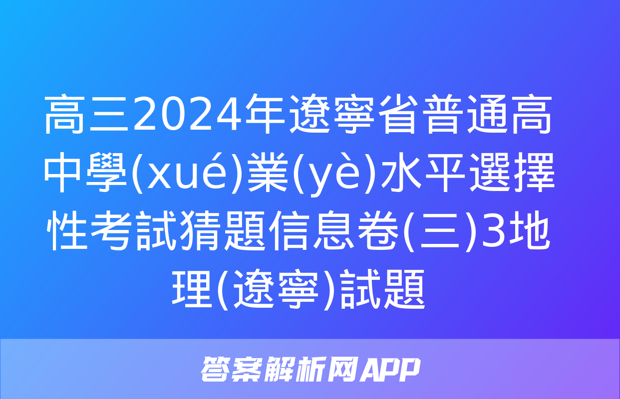 高三2024年遼寧省普通高中學(xué)業(yè)水平選擇性考試猜題信息卷(三)3地理(遼寧)試題