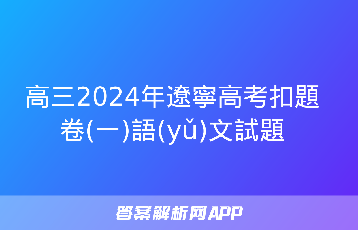 高三2024年遼寧高考扣題卷(一)語(yǔ)文試題