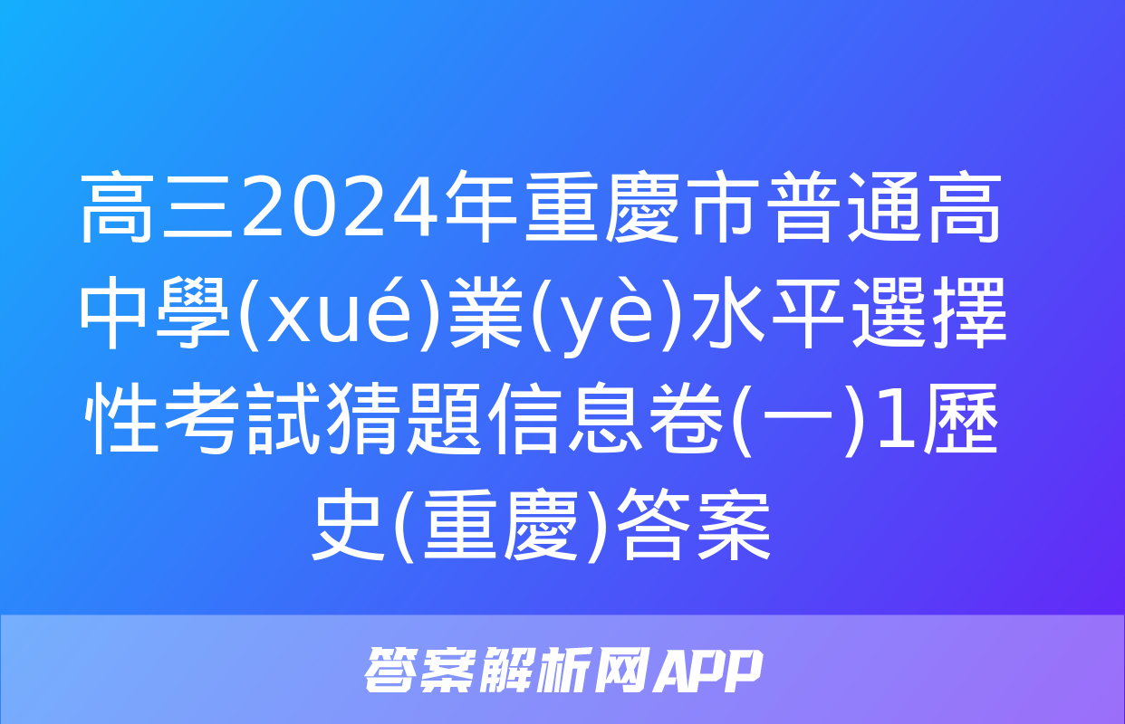 高三2024年重慶市普通高中學(xué)業(yè)水平選擇性考試猜題信息卷(一)1歷史(重慶)答案