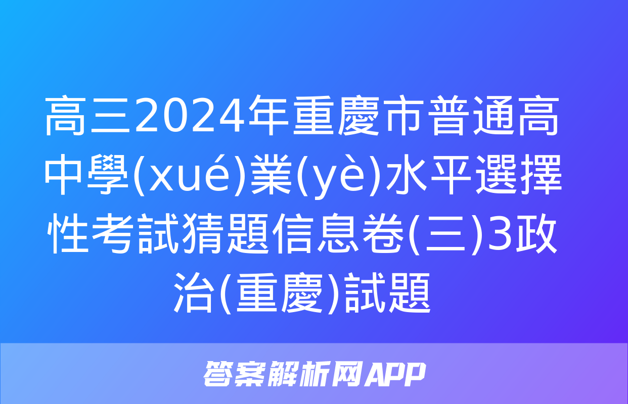 高三2024年重慶市普通高中學(xué)業(yè)水平選擇性考試猜題信息卷(三)3政治(重慶)試題