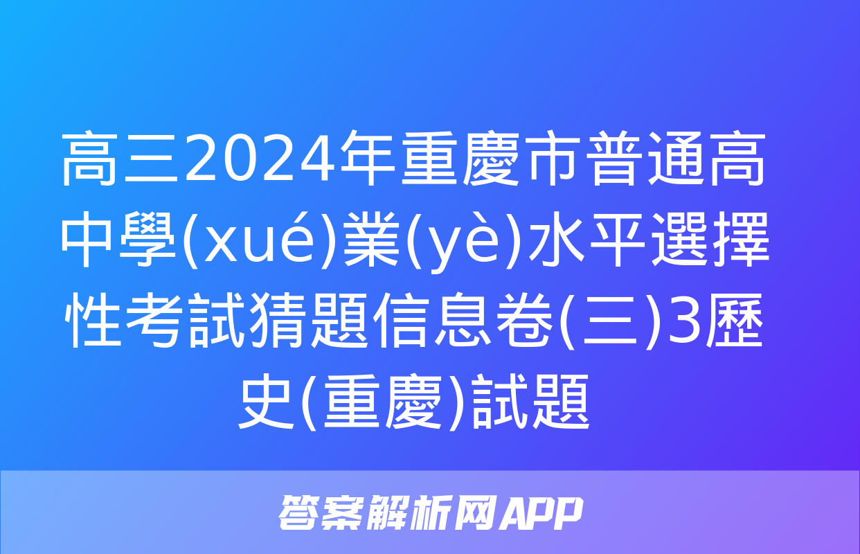 高三2024年重慶市普通高中學(xué)業(yè)水平選擇性考試猜題信息卷(三)3歷史(重慶)試題