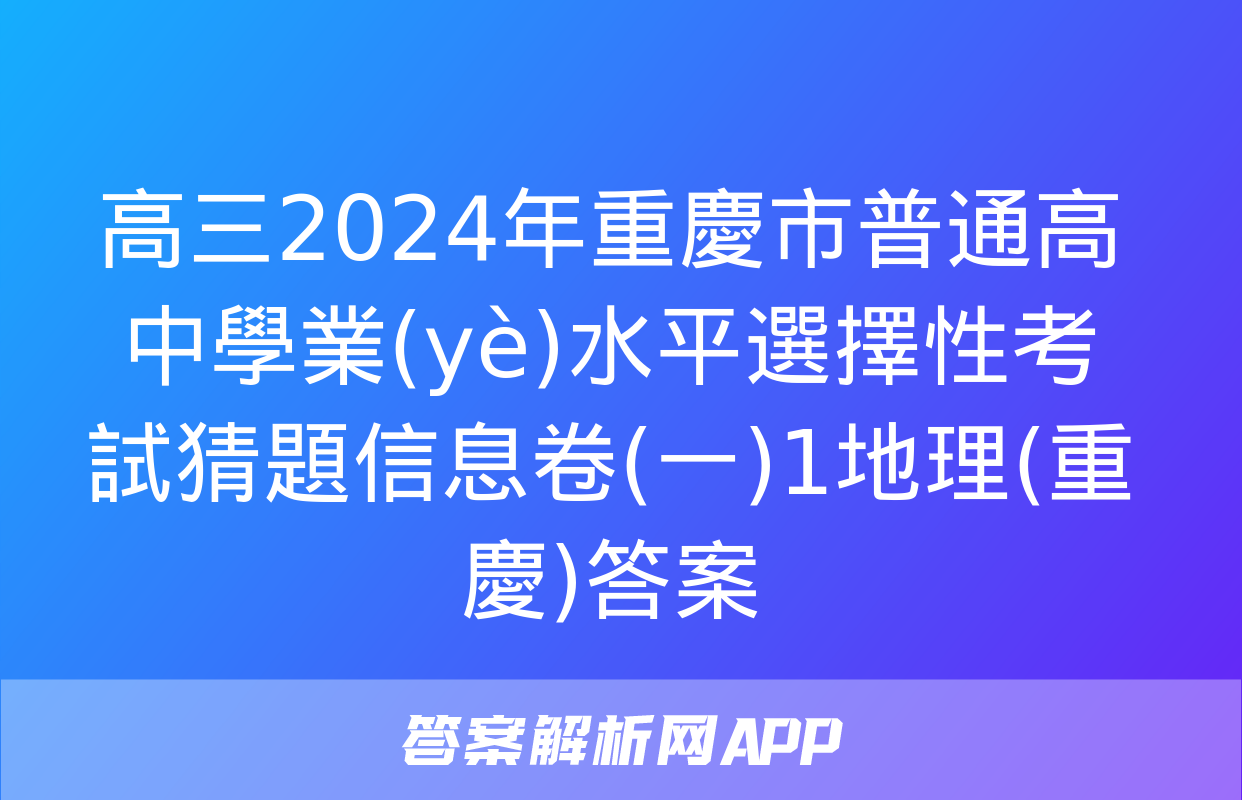 高三2024年重慶市普通高中學業(yè)水平選擇性考試猜題信息卷(一)1地理(重慶)答案