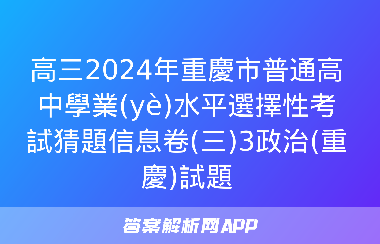 高三2024年重慶市普通高中學業(yè)水平選擇性考試猜題信息卷(三)3政治(重慶)試題