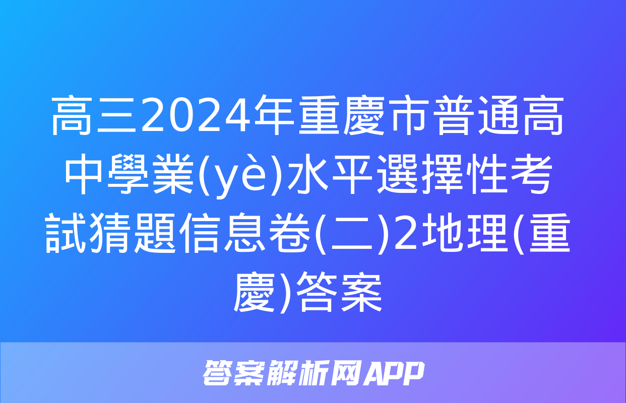 高三2024年重慶市普通高中學業(yè)水平選擇性考試猜題信息卷(二)2地理(重慶)答案