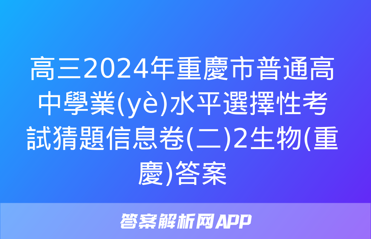 高三2024年重慶市普通高中學業(yè)水平選擇性考試猜題信息卷(二)2生物(重慶)答案