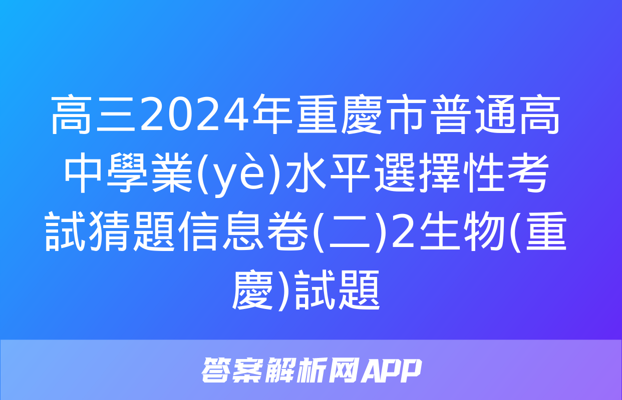 高三2024年重慶市普通高中學業(yè)水平選擇性考試猜題信息卷(二)2生物(重慶)試題