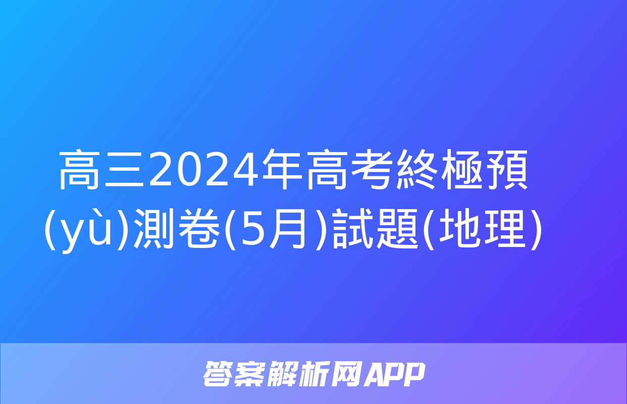 高三2024年高考終極預(yù)測卷(5月)試題(地理)