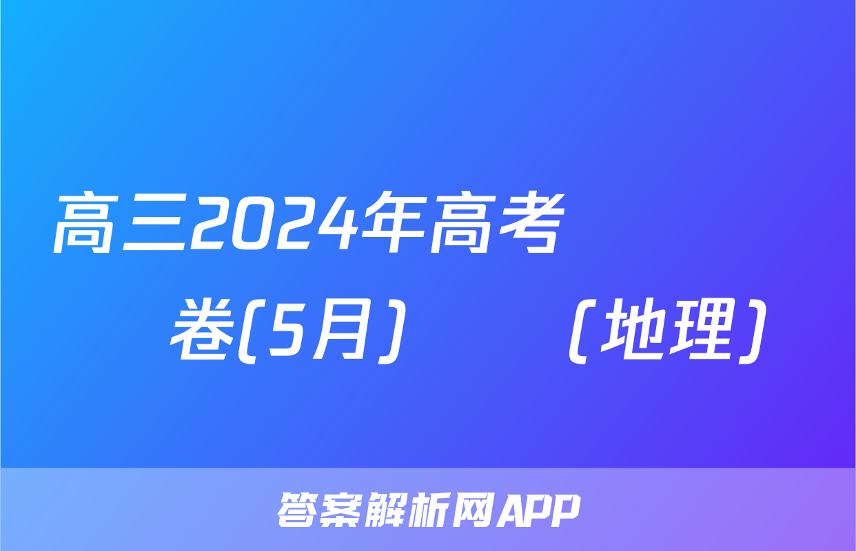 高三2024年高考終極預測卷(5月)試題(地理)