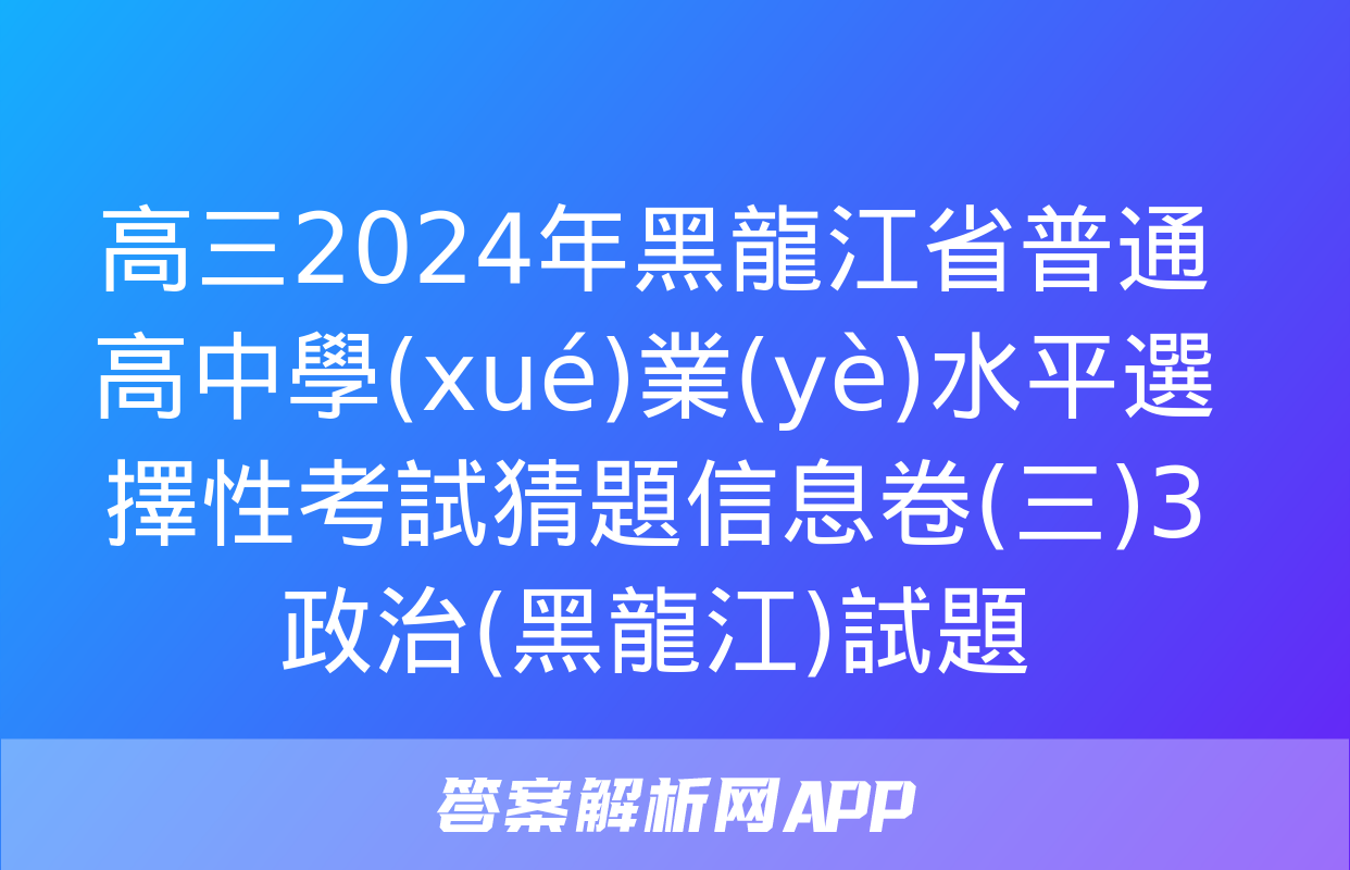 高三2024年黑龍江省普通高中學(xué)業(yè)水平選擇性考試猜題信息卷(三)3政治(黑龍江)試題