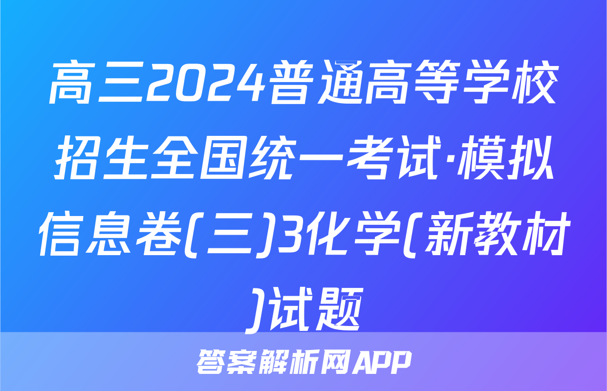 高三2024普通高等学校招生全国统一考试·模拟信息卷(三)3化学(新教材)试题