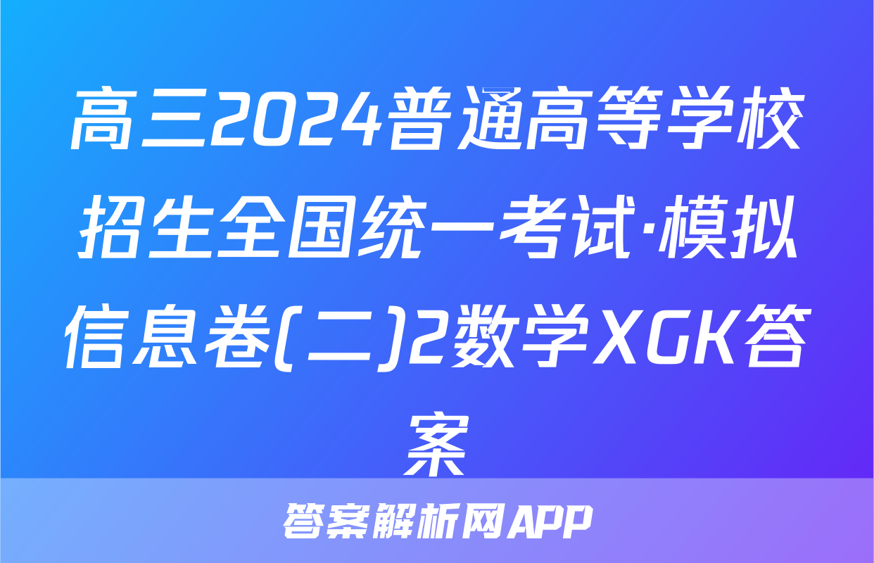 高三2024普通高等学校招生全国统一考试·模拟信息卷(二)2数学XGK答案