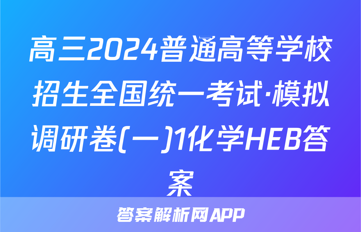 高三2024普通高等学校招生全国统一考试·模拟调研卷(一)1化学HEB答案