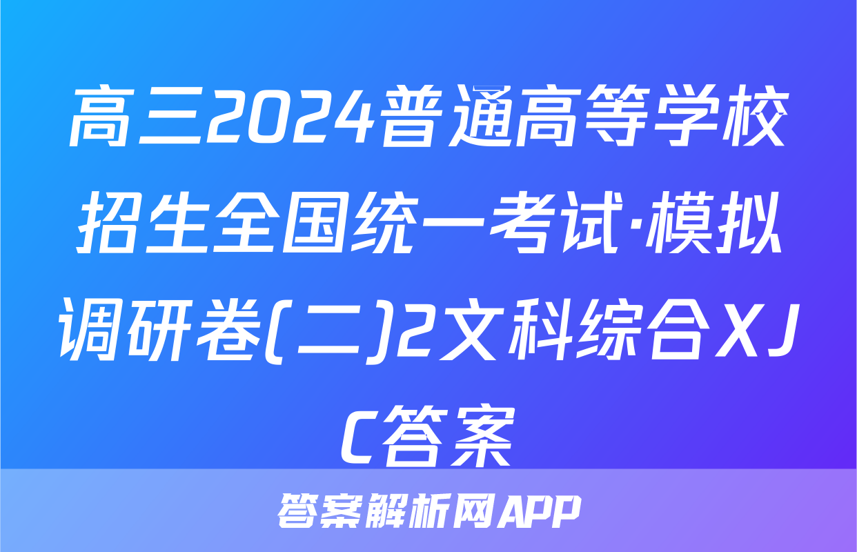 高三2024普通高等学校招生全国统一考试·模拟调研卷(二)2文科综合XJC答案