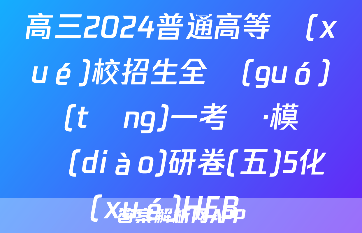 高三2024普通高等學(xué)校招生全國(guó)統(tǒng)一考試·模擬調(diào)研卷(五)5化學(xué)HEB試題