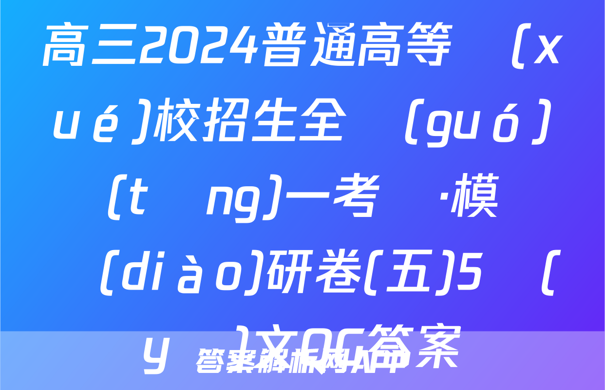 高三2024普通高等學(xué)校招生全國(guó)統(tǒng)一考試·模擬調(diào)研卷(五)5語(yǔ)文QG答案