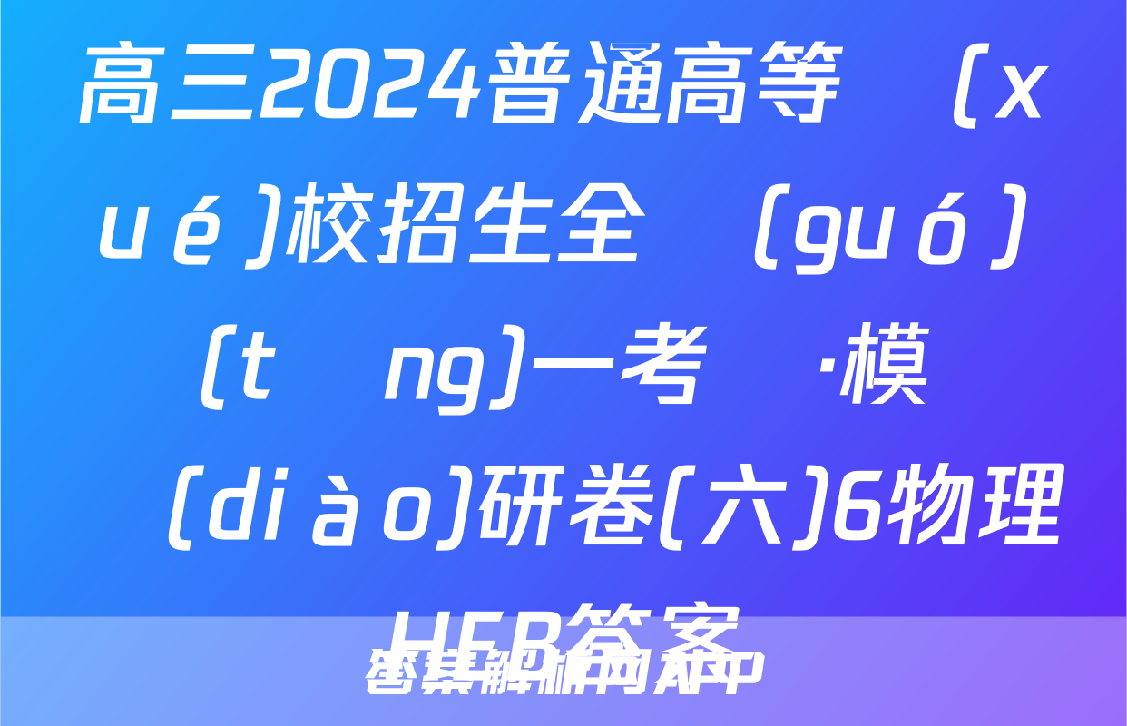 高三2024普通高等學(xué)校招生全國(guó)統(tǒng)一考試·模擬調(diào)研卷(六)6物理HEB答案