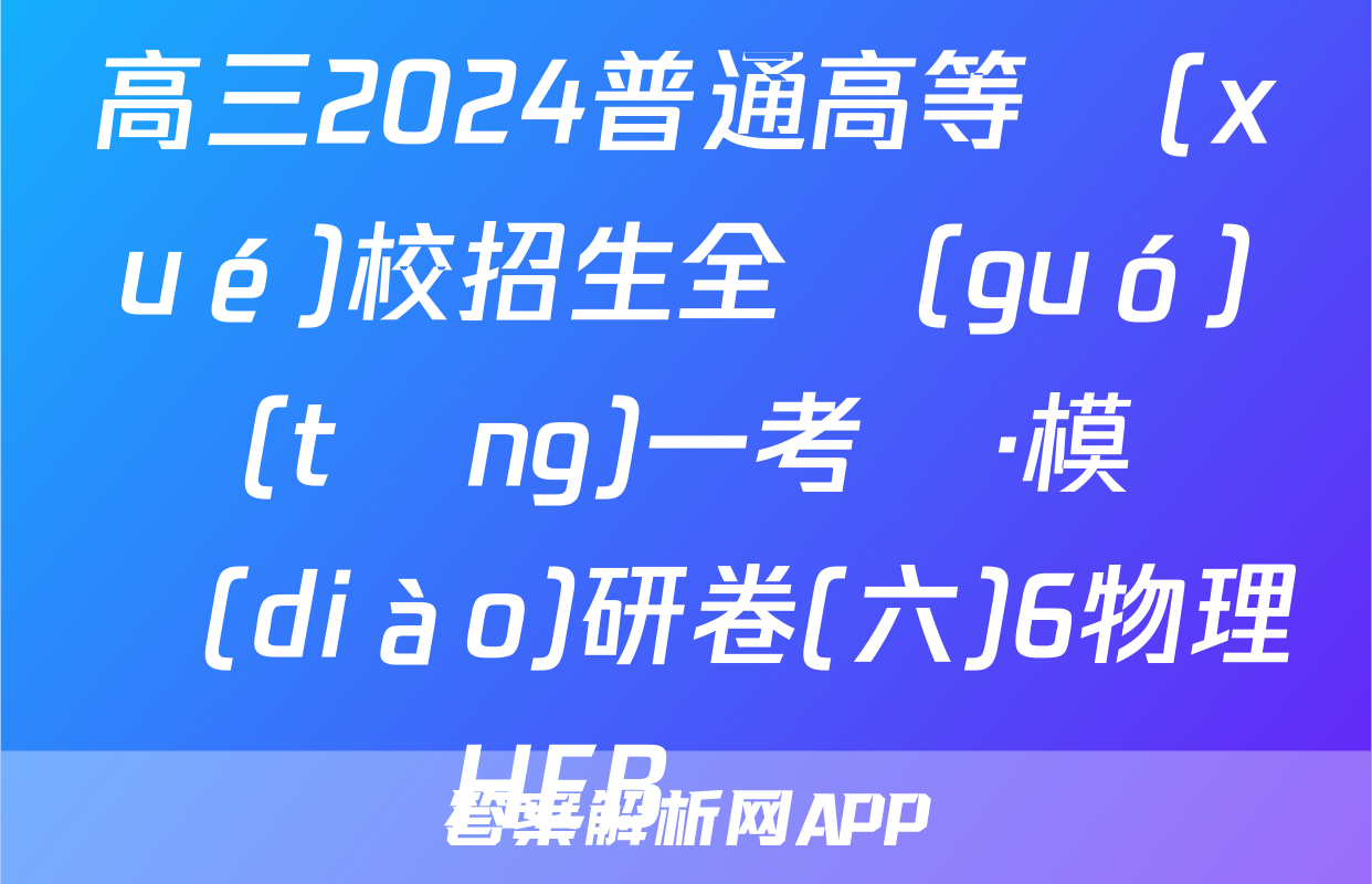 高三2024普通高等學(xué)校招生全國(guó)統(tǒng)一考試·模擬調(diào)研卷(六)6物理HEB試題