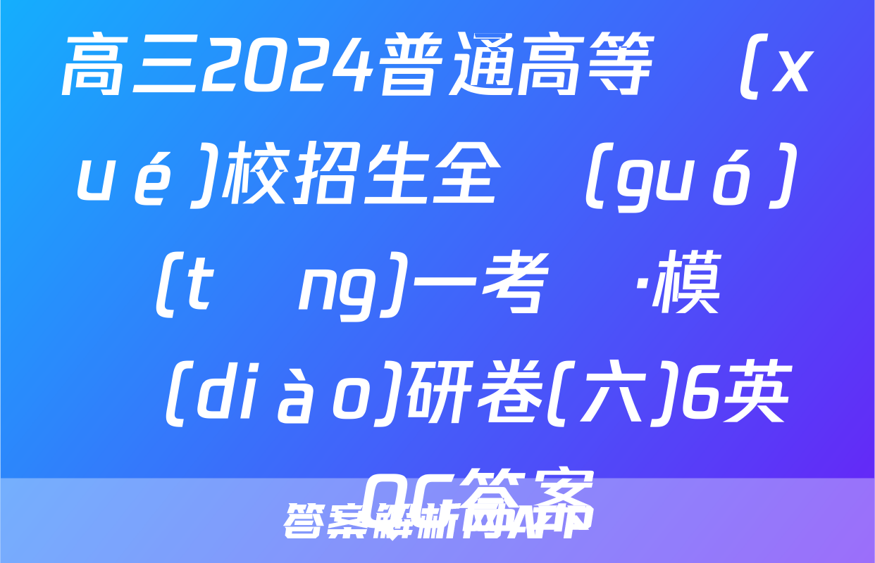 高三2024普通高等學(xué)校招生全國(guó)統(tǒng)一考試·模擬調(diào)研卷(六)6英語QG答案