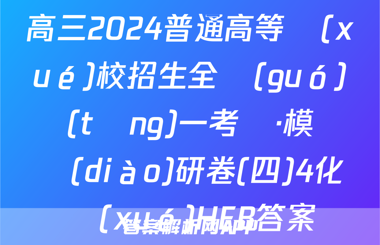 高三2024普通高等學(xué)校招生全國(guó)統(tǒng)一考試·模擬調(diào)研卷(四)4化學(xué)HEB答案