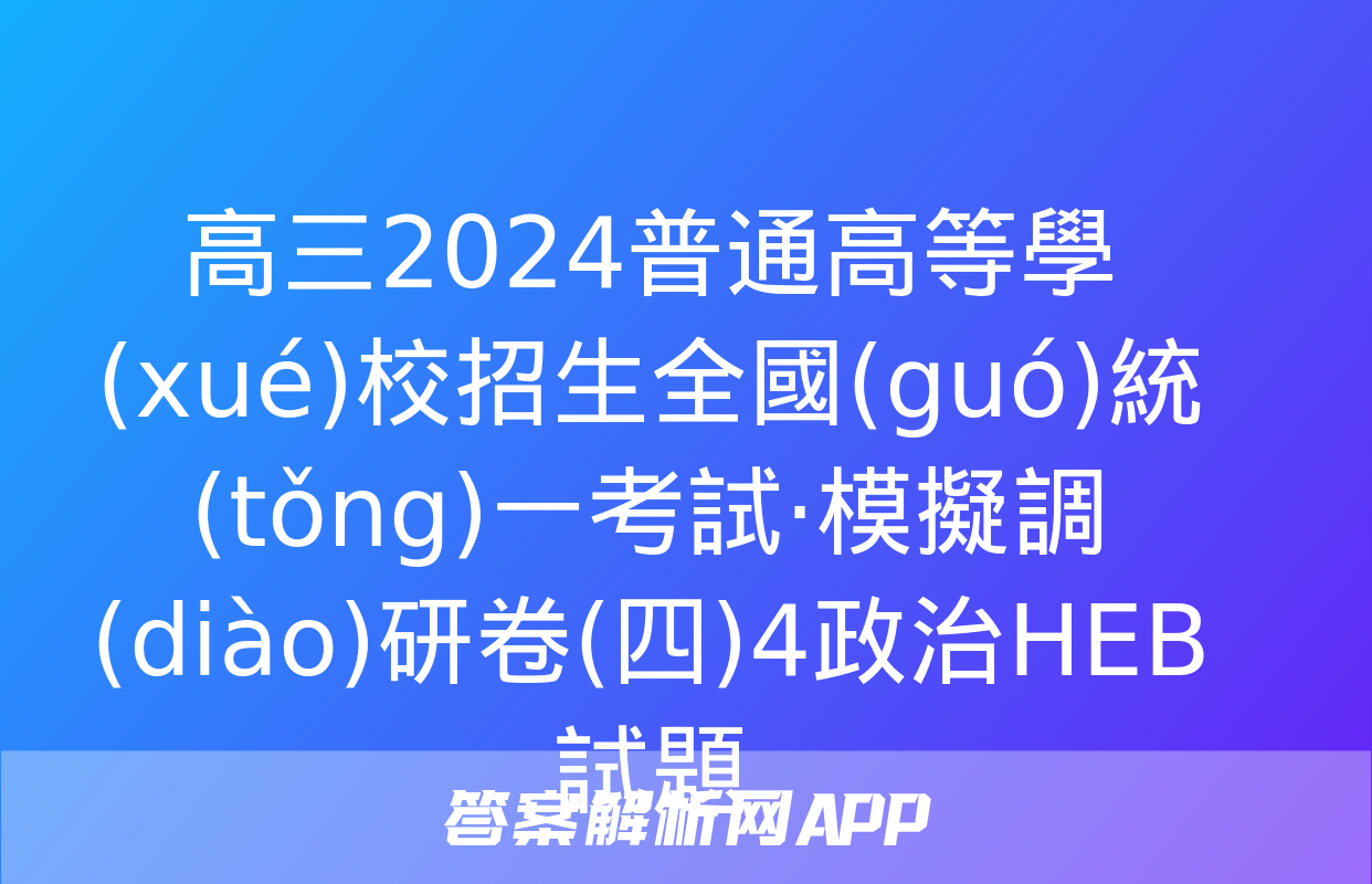 高三2024普通高等學(xué)校招生全國(guó)統(tǒng)一考試·模擬調(diào)研卷(四)4政治HEB試題