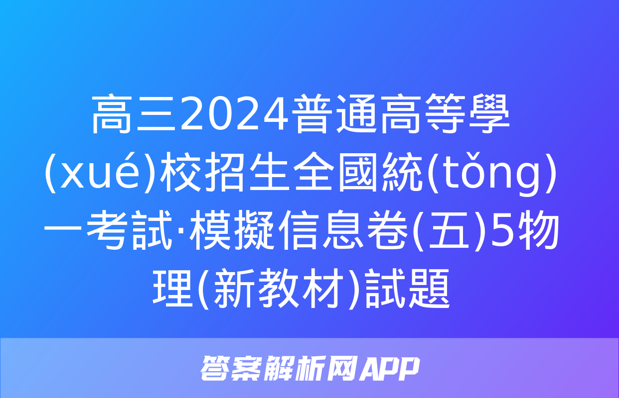 高三2024普通高等學(xué)校招生全國統(tǒng)一考試·模擬信息卷(五)5物理(新教材)試題