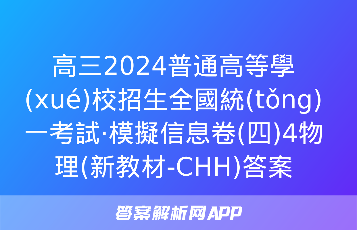 高三2024普通高等學(xué)校招生全國統(tǒng)一考試·模擬信息卷(四)4物理(新教材-CHH)答案