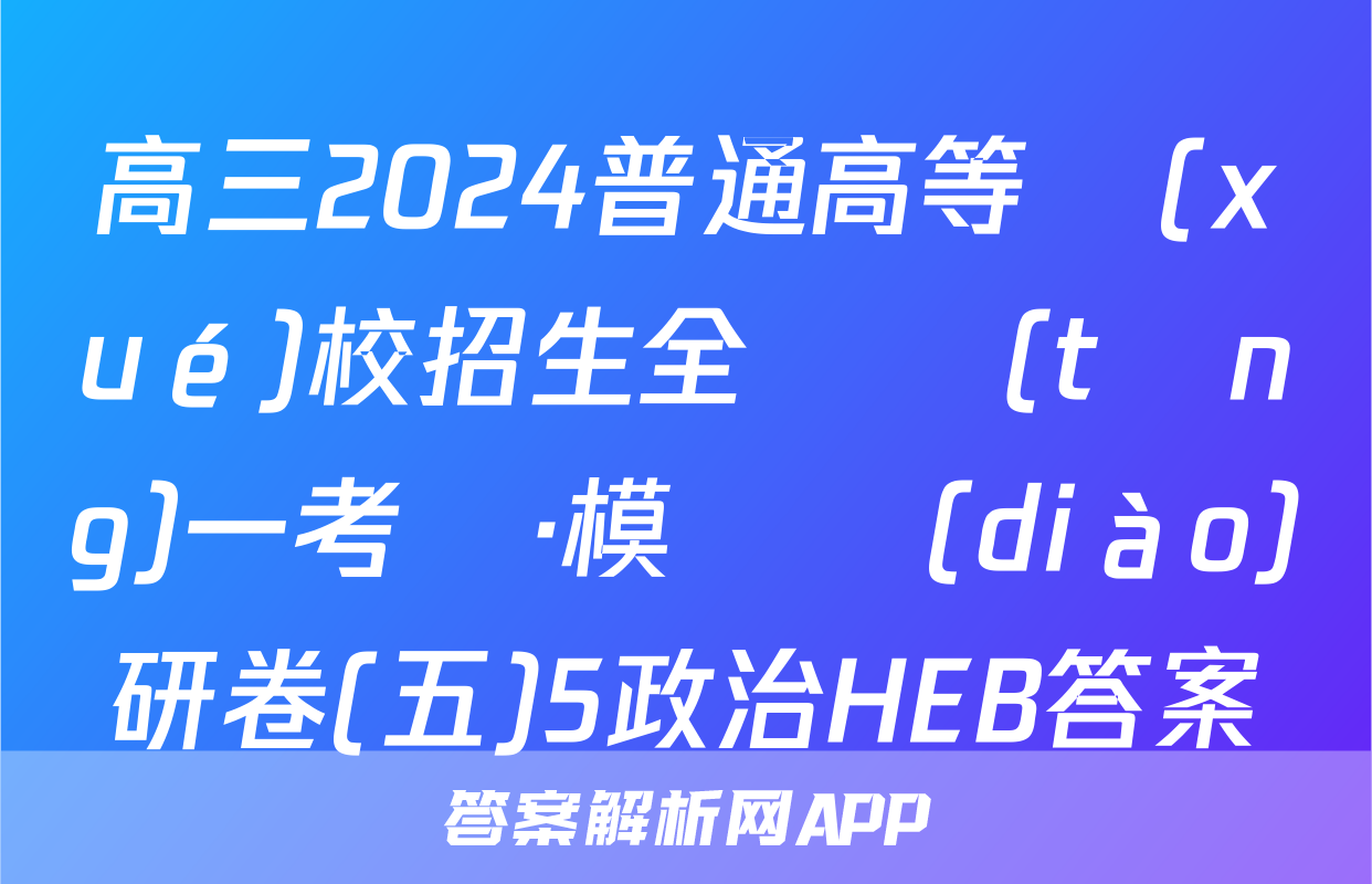 高三2024普通高等學(xué)校招生全國統(tǒng)一考試·模擬調(diào)研卷(五)5政治HEB答案