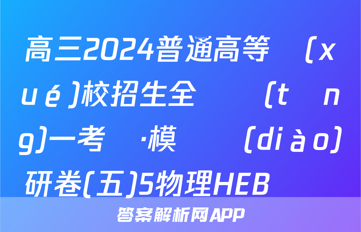 高三2024普通高等學(xué)校招生全國統(tǒng)一考試·模擬調(diào)研卷(五)5物理HEB試題