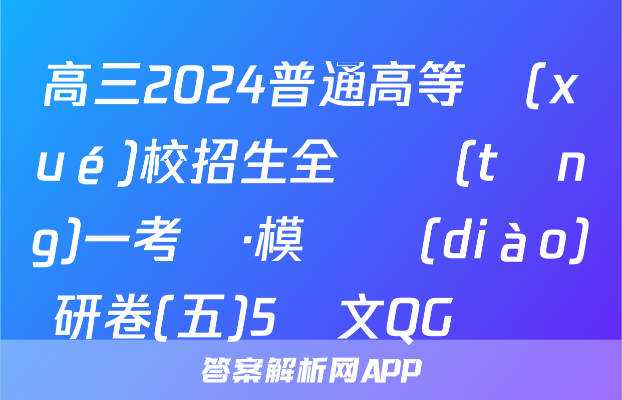 高三2024普通高等學(xué)校招生全國統(tǒng)一考試·模擬調(diào)研卷(五)5語文QG試題