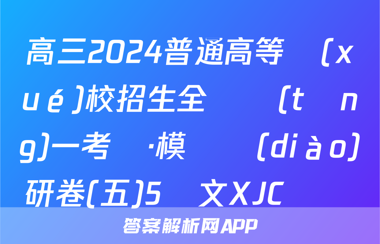 高三2024普通高等學(xué)校招生全國統(tǒng)一考試·模擬調(diào)研卷(五)5語文XJC試題