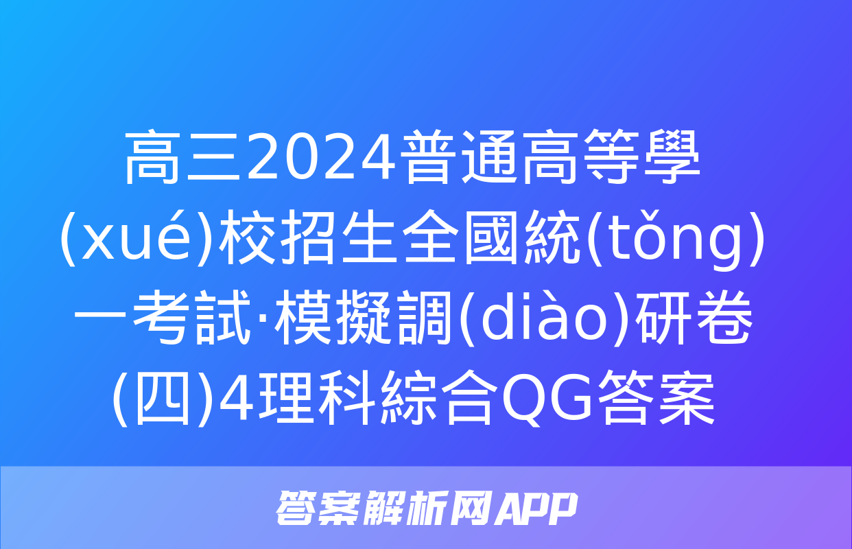 高三2024普通高等學(xué)校招生全國統(tǒng)一考試·模擬調(diào)研卷(四)4理科綜合QG答案