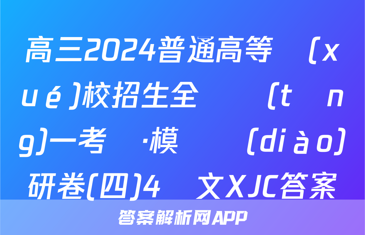 高三2024普通高等學(xué)校招生全國統(tǒng)一考試·模擬調(diào)研卷(四)4語文XJC答案