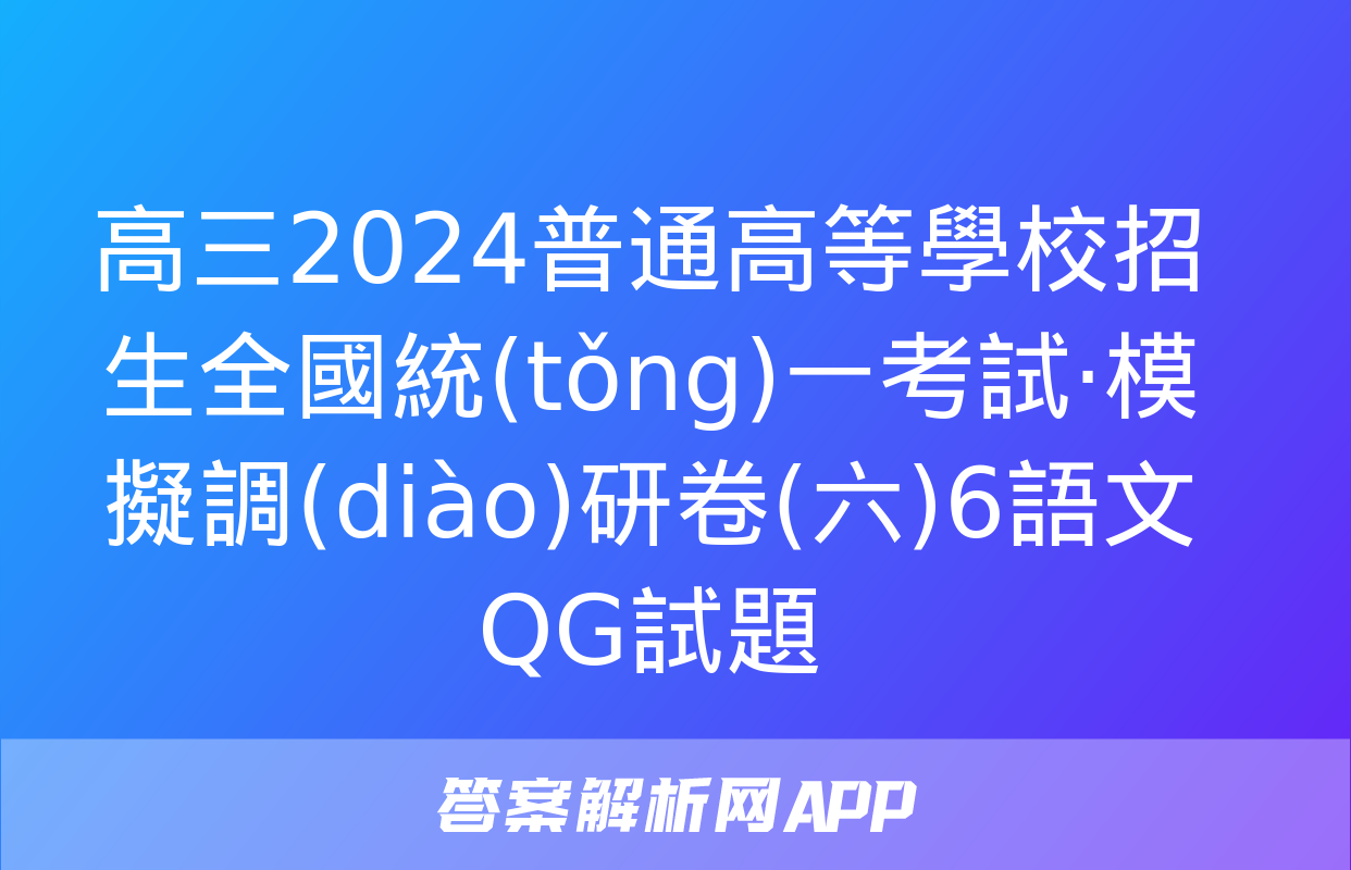 高三2024普通高等學校招生全國統(tǒng)一考試·模擬調(diào)研卷(六)6語文QG試題