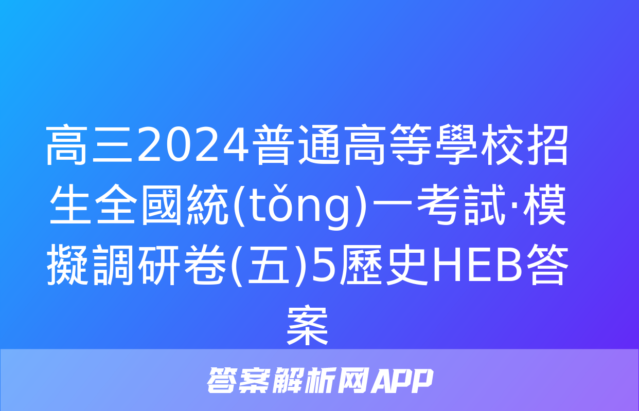 高三2024普通高等學校招生全國統(tǒng)一考試·模擬調研卷(五)5歷史HEB答案