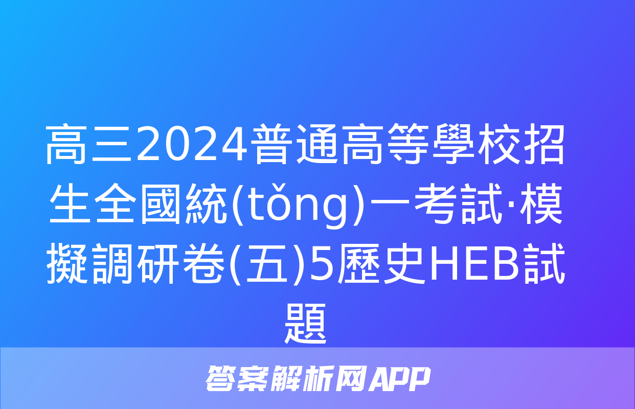 高三2024普通高等學校招生全國統(tǒng)一考試·模擬調研卷(五)5歷史HEB試題