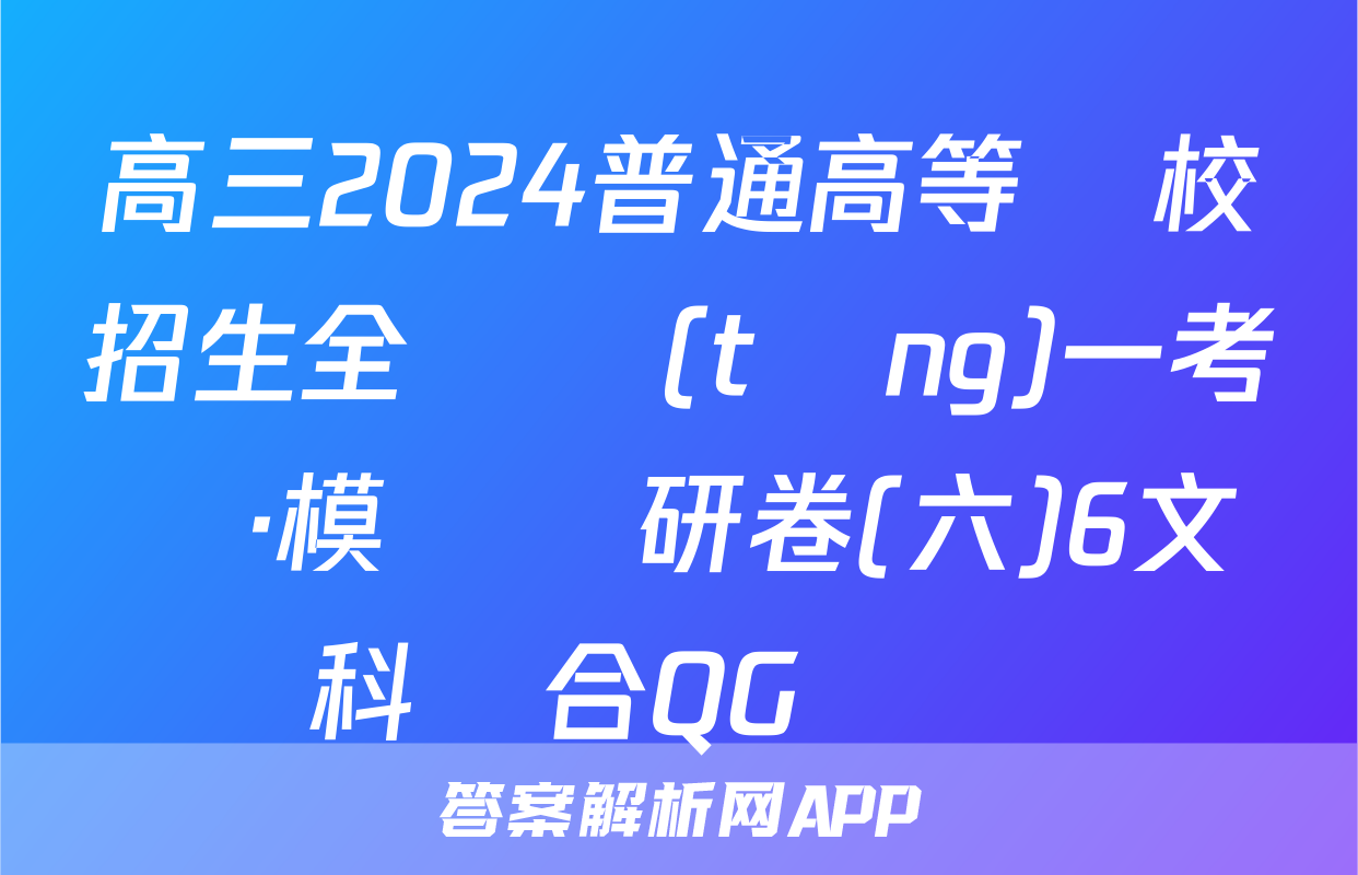 高三2024普通高等學校招生全國統(tǒng)一考試·模擬調研卷(六)6文科綜合QG試題