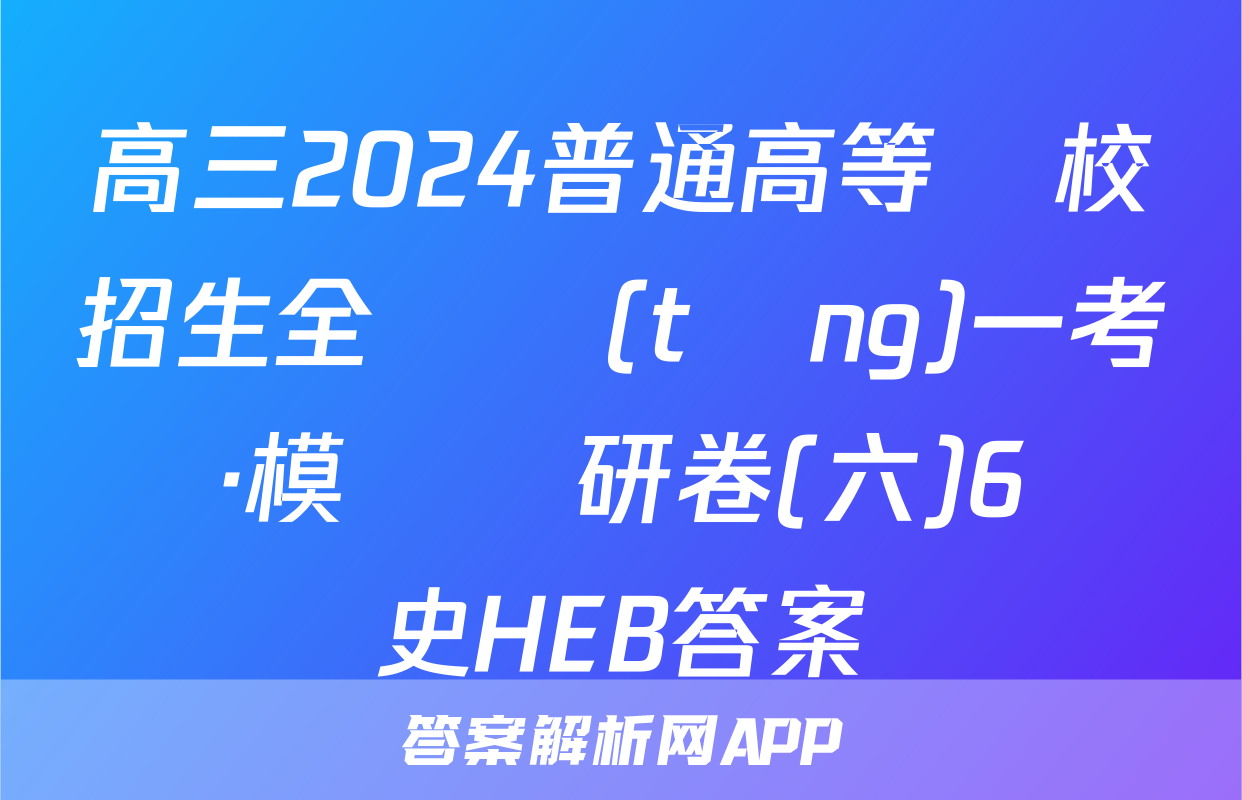 高三2024普通高等學校招生全國統(tǒng)一考試·模擬調研卷(六)6歷史HEB答案