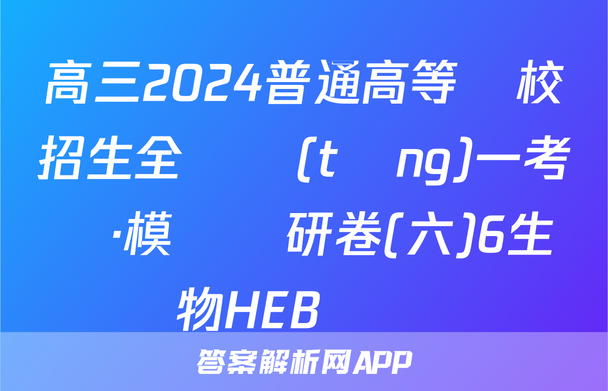 高三2024普通高等學校招生全國統(tǒng)一考試·模擬調研卷(六)6生物HEB試題