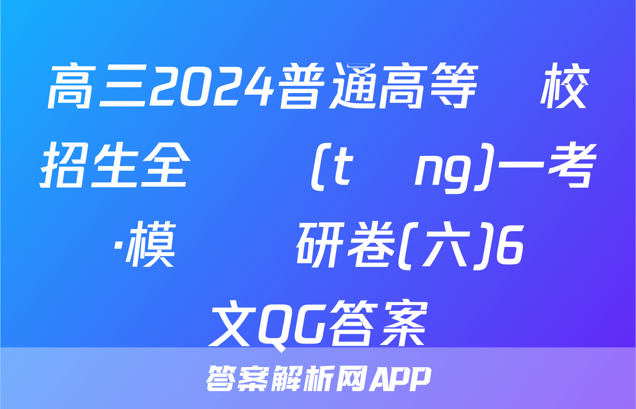 高三2024普通高等學校招生全國統(tǒng)一考試·模擬調研卷(六)6語文QG答案