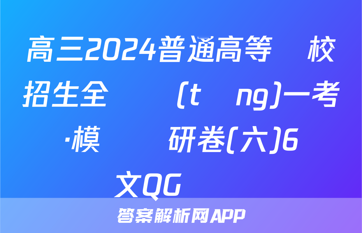 高三2024普通高等學校招生全國統(tǒng)一考試·模擬調研卷(六)6語文QG試題